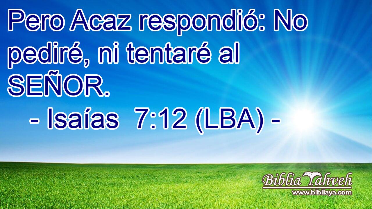 Pero Acaz respondió: No pediré, ni tentaré al SEÑOR.