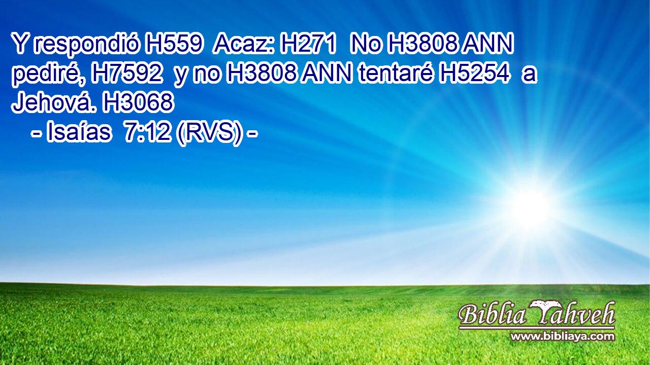 Y respondió H559  Acaz: H271  No H3808 ANN pediré, H7592  y no H3808 ANN tentaré H5254  a Jehová. H3068  
