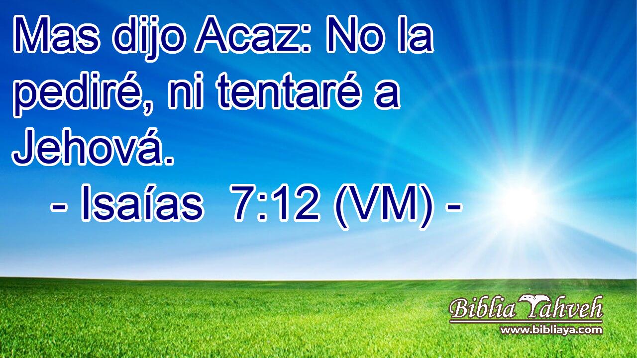  Mas dijo Acaz: No la pediré, ni tentaré a Jehová. 