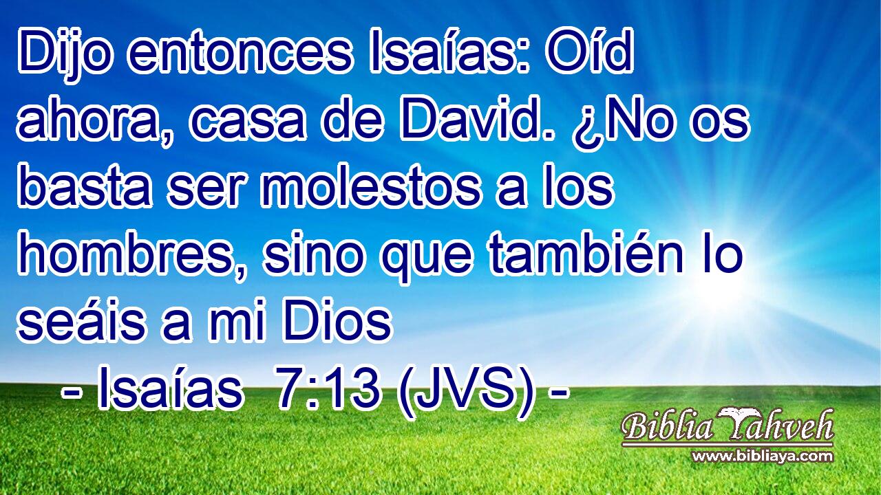 Dijo entonces Isaías: Oíd ahora, casa de David. ¿No os basta ser molestos a los hombres, sino que también lo seáis a mi Dios