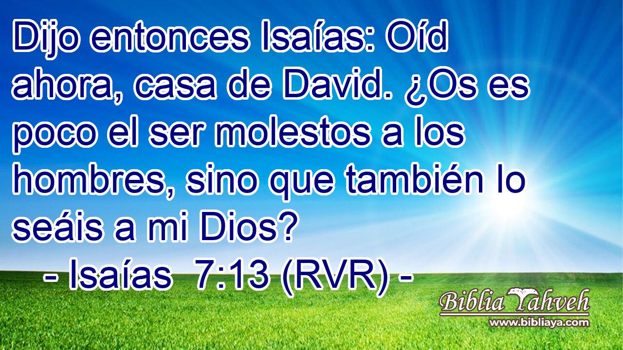 Dijo entonces Isaías: Oíd ahora, casa de David. ¿Os es poco el ser molestos a los hombres, sino que también lo seáis a mi Dios?