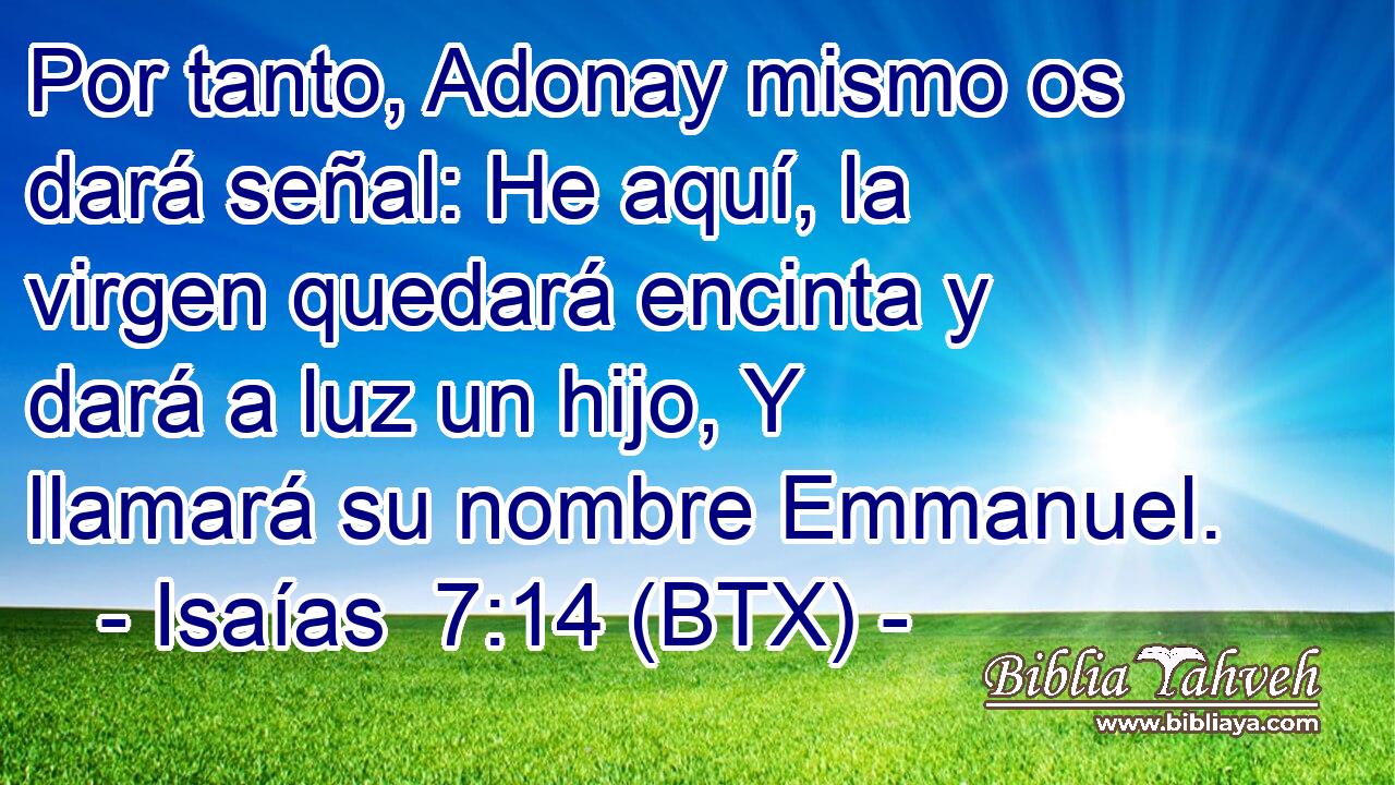 Por tanto, Adonay mismo os dará señal: He aquí, la virgen quedará encinta y dará a luz un hijo, Y llamará su nombre Emmanuel.