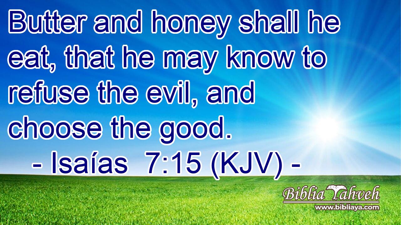 Butter and honey shall he eat, that he may know to refuse the evil, and choose the good.