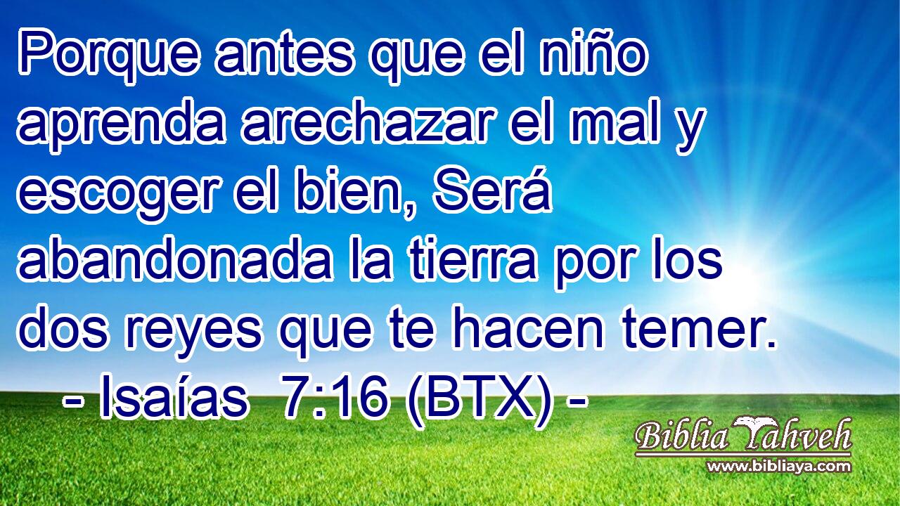 Porque antes que el niño aprenda arechazar el mal y escoger el bien, Será abandonada la tierra por los dos reyes que te hacen temer.