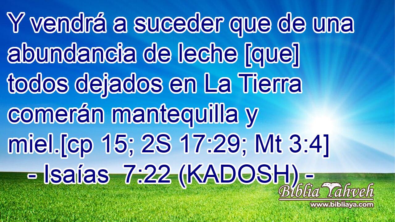  Y vendrá a suceder que de una abundancia de leche [que] todos dejados en La Tierra comerán mantequilla y miel.[cp 15; 2S 17:29; Mt 3:4] 