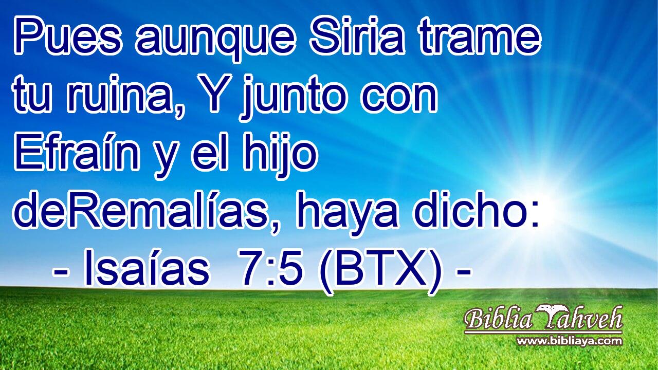 Pues aunque Siria trame tu ruina, Y junto con Efraín y el hijo deRemalías, haya dicho: