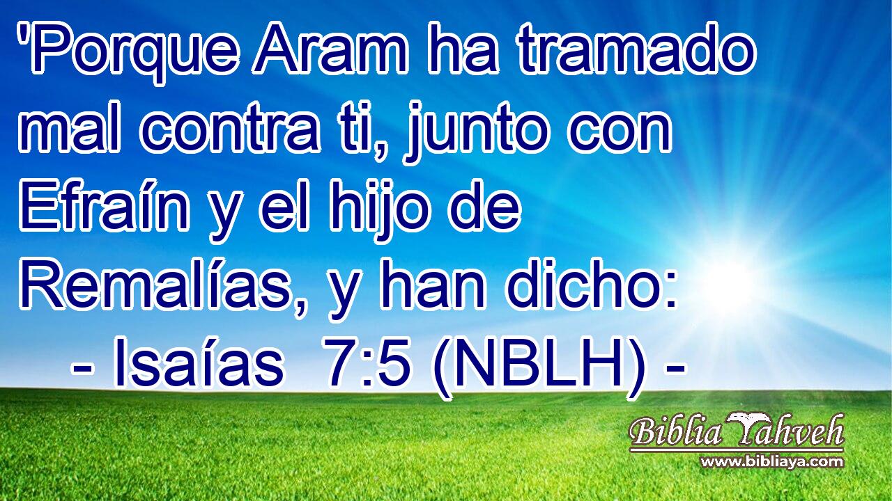  'Porque Aram ha tramado mal contra ti, junto con Efraín y el hijo de Remalías, y han dicho: 