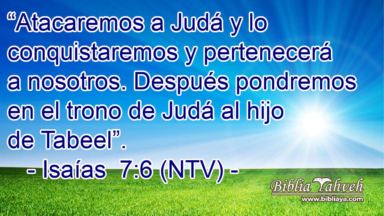 “Atacaremos a Judá y lo conquistaremos y pertenecerá a nosotros. Después pondremos en el trono de Judá al hijo de Tabeel”.