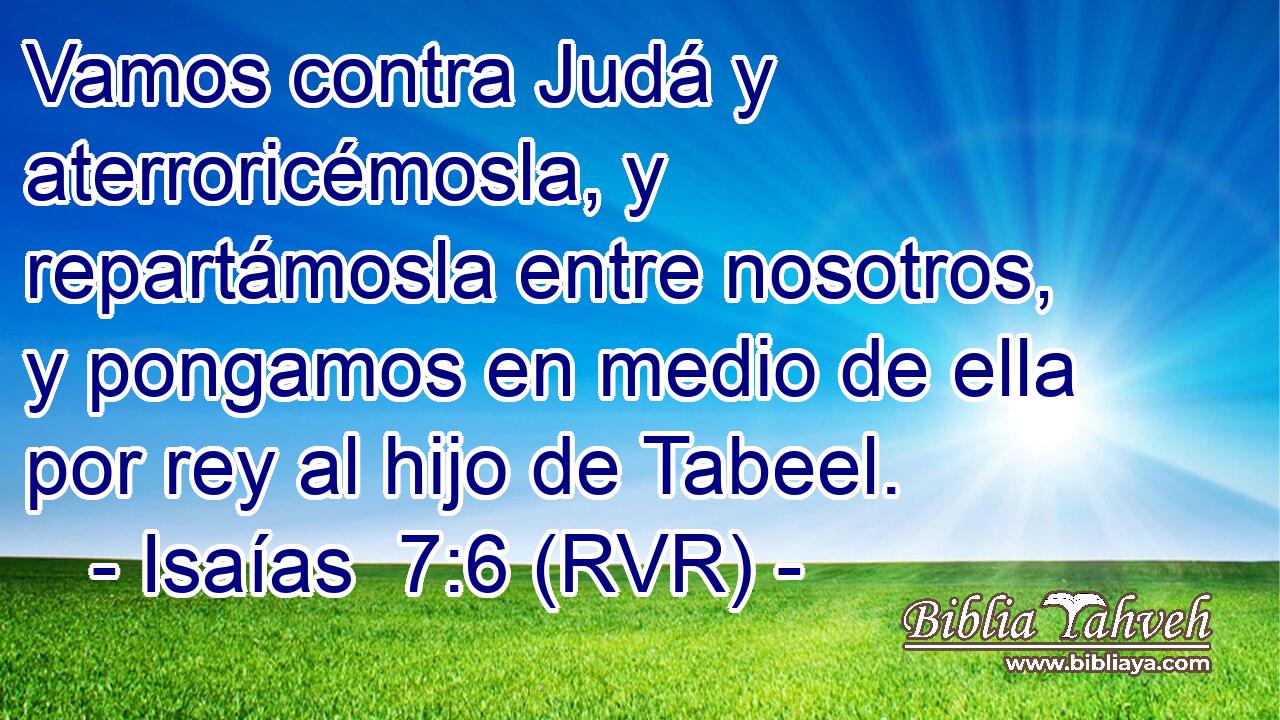 Vamos contra Judá y aterroricémosla, y repartámosla entre nosotros, y pongamos en medio de ella por rey al hijo de Tabeel.