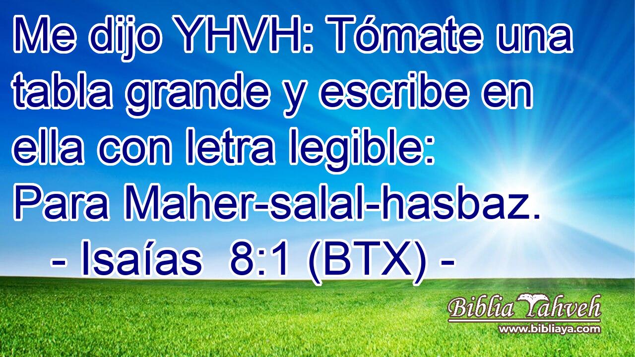 Me dijo YHVH: Tómate una tabla grande y escribe en ella con letra legible: Para Maher-salal-hasbaz.