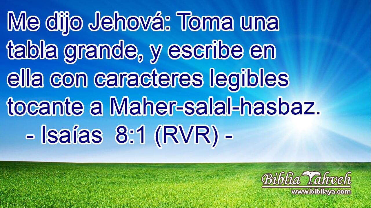 Me dijo Jehová: Toma una tabla grande, y escribe en ella con caracteres legibles tocante a Maher-salal-hasbaz.