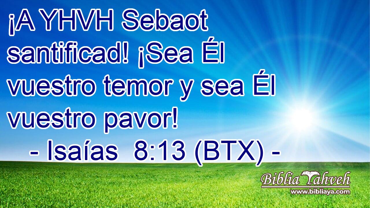 ¡A YHVH Sebaot santificad! ¡Sea Él vuestro temor y sea Él vuestro pavor!