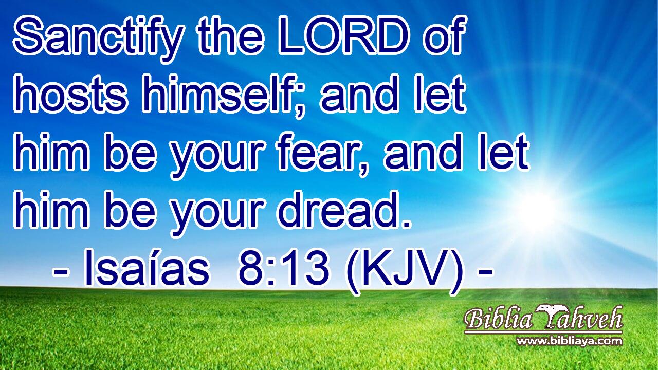 Sanctify the LORD of hosts himself; and let him be your fear, and let him be your dread.