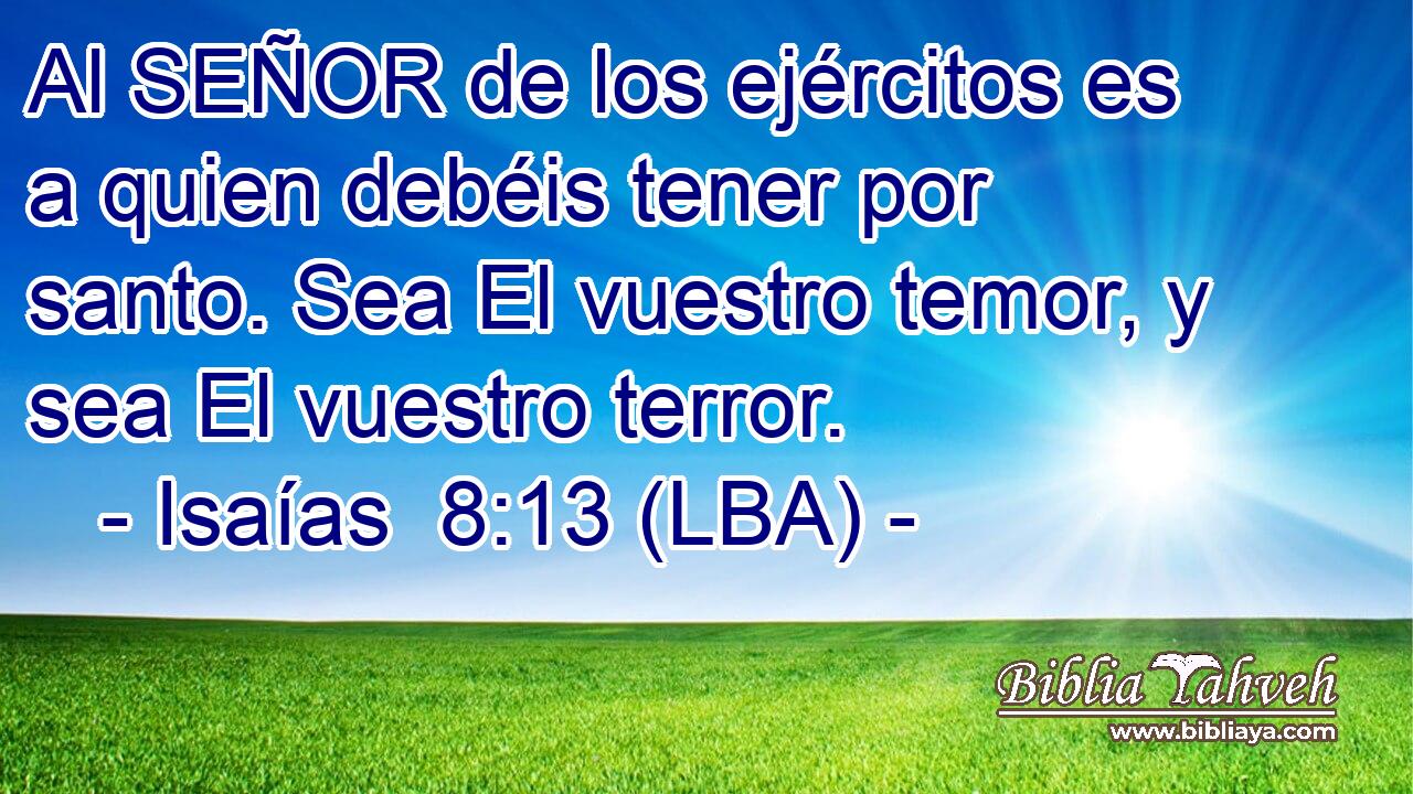 Al SEÑOR de los ejércitos es a quien debéis tener por santo. Sea El vuestro temor, y sea El vuestro terror.
