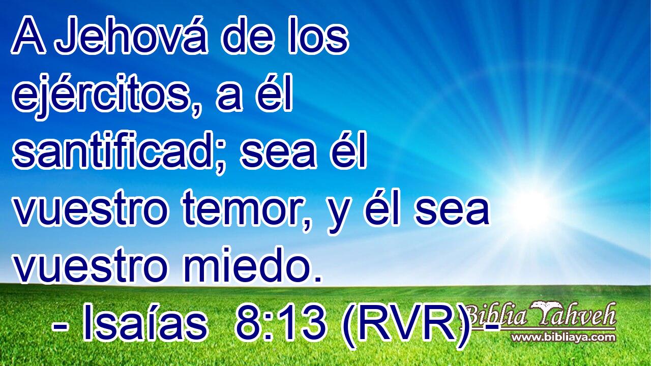 A Jehová de los ejércitos, a él santificad; sea él vuestro temor, y él sea vuestro miedo.