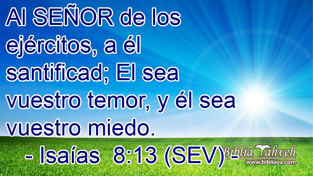 Al SEÑOR de los ejércitos, a él santificad; El sea vuestro temor, y él sea vuestro miedo.