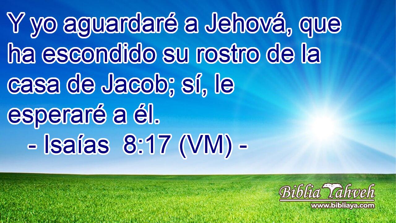  Y yo aguardaré a Jehová, que ha escondido su rostro de la casa de Jacob; sí, le esperaré a él. 