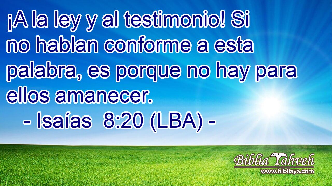 ¡A la ley y al testimonio! Si no hablan conforme a esta palabra, es porque no hay para ellos amanecer.