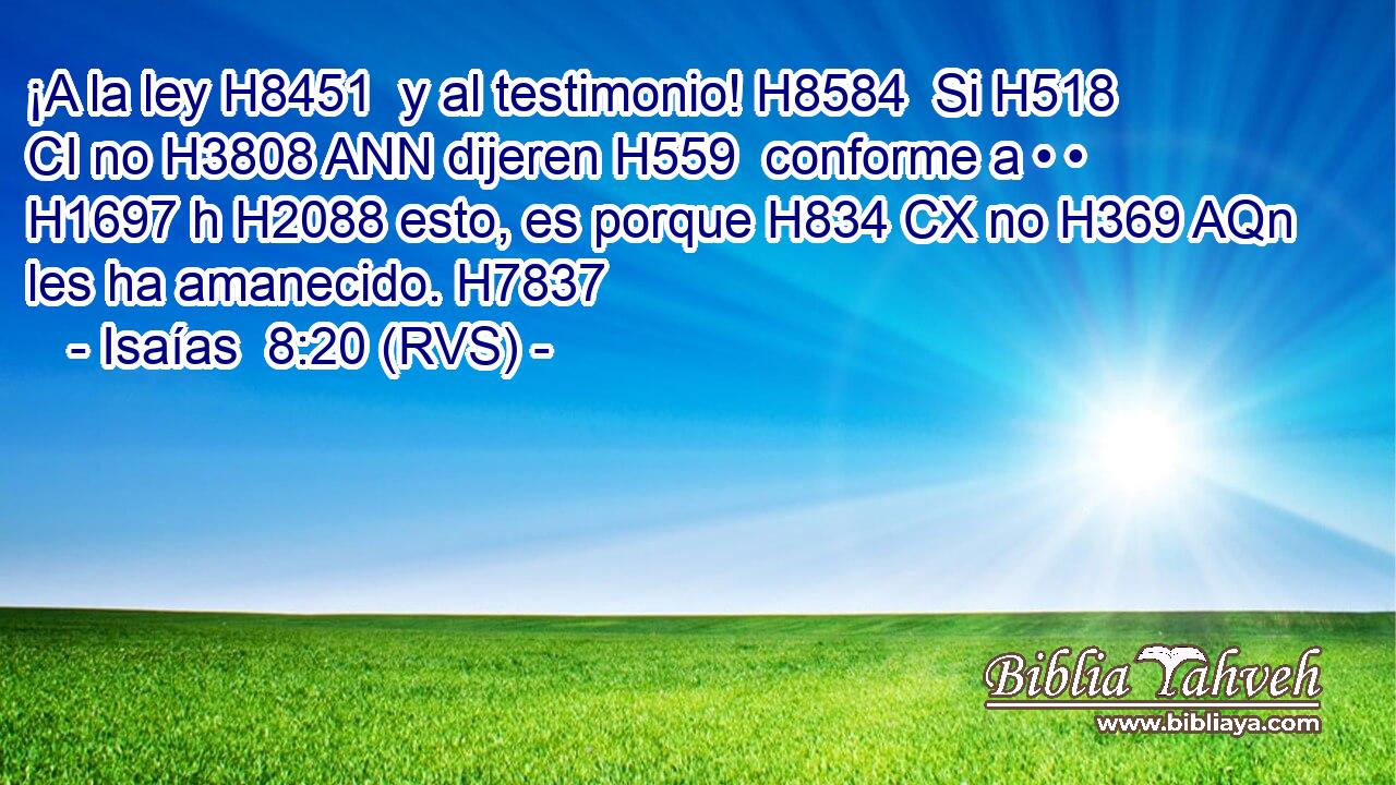 ¡A la ley H8451  y al testimonio! H8584  Si H518 CI no H3808 ANN dijeren H559  conforme a • • H1697 h H2088 esto, es porque H834 CX no H369 AQn les ha amanecido. H7837  