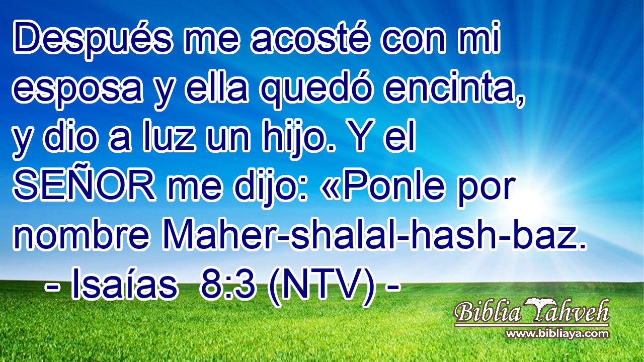 Después me acosté con mi esposa y ella quedó encinta, y dio a luz un hijo. Y el SEÑOR me dijo: «Ponle por nombre Maher-shalal-hash-baz.