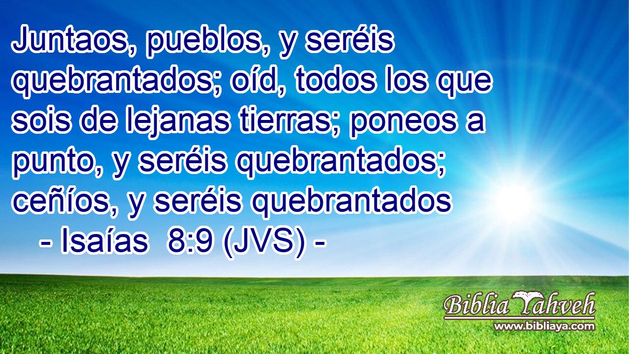 Juntaos, pueblos, y seréis quebrantados; oíd, todos los que sois de lejanas tierras; poneos a punto, y seréis quebrantados; ceñíos, y seréis quebrantados