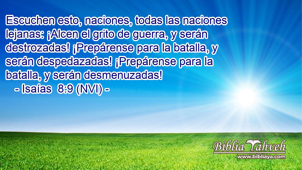  Escuchen esto, naciones, todas las naciones lejanas: ¡Alcen el grito de guerra, y serán destrozadas! ¡Prepárense para la batalla, y serán despedazadas! ¡Prepárense para la batalla, y serán desmenuzadas! 