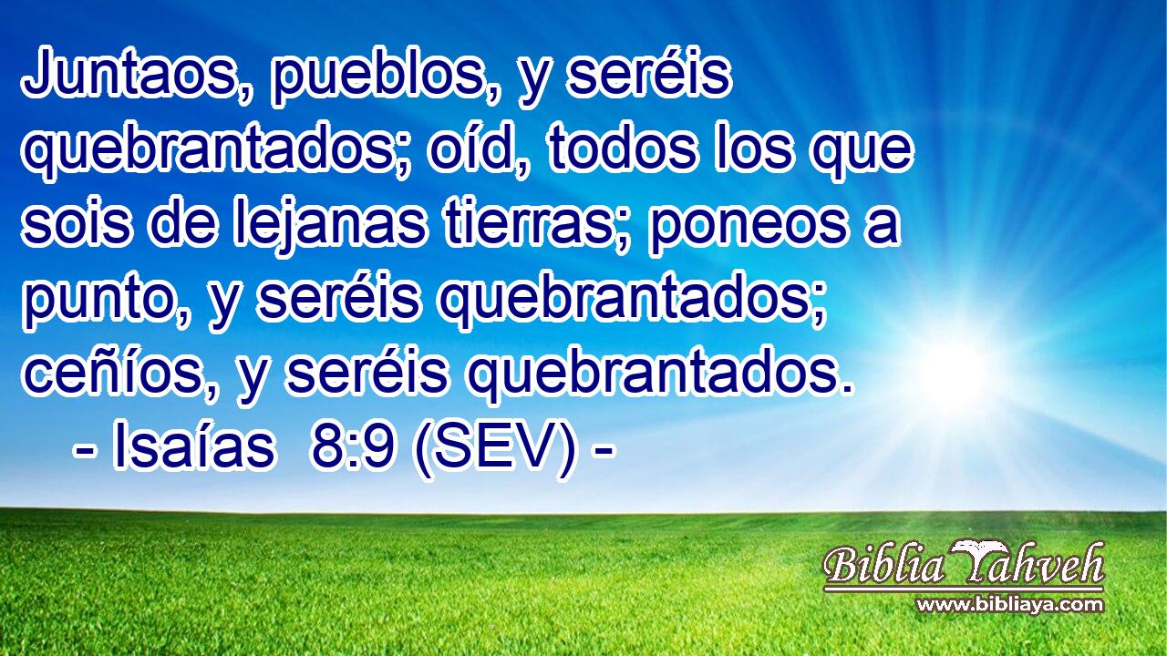 Juntaos, pueblos, y seréis quebrantados; oíd, todos los que sois de lejanas tierras; poneos a punto, y seréis quebrantados; ceñíos, y seréis quebrantados.