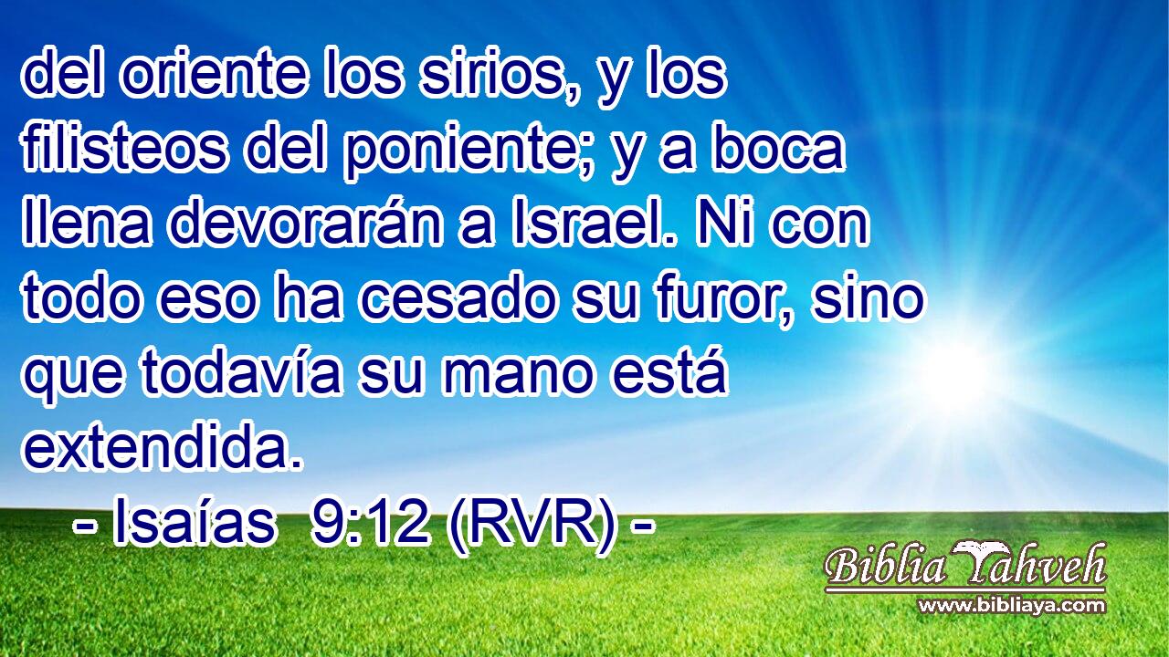 del oriente los sirios, y los filisteos del poniente; y a boca llena devorarán a Israel. Ni con todo eso ha cesado su furor, sino que todavía su mano está extendida.