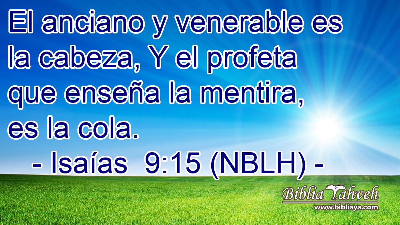  El anciano y venerable es la cabeza, Y el profeta que enseña la mentira, es la cola. 