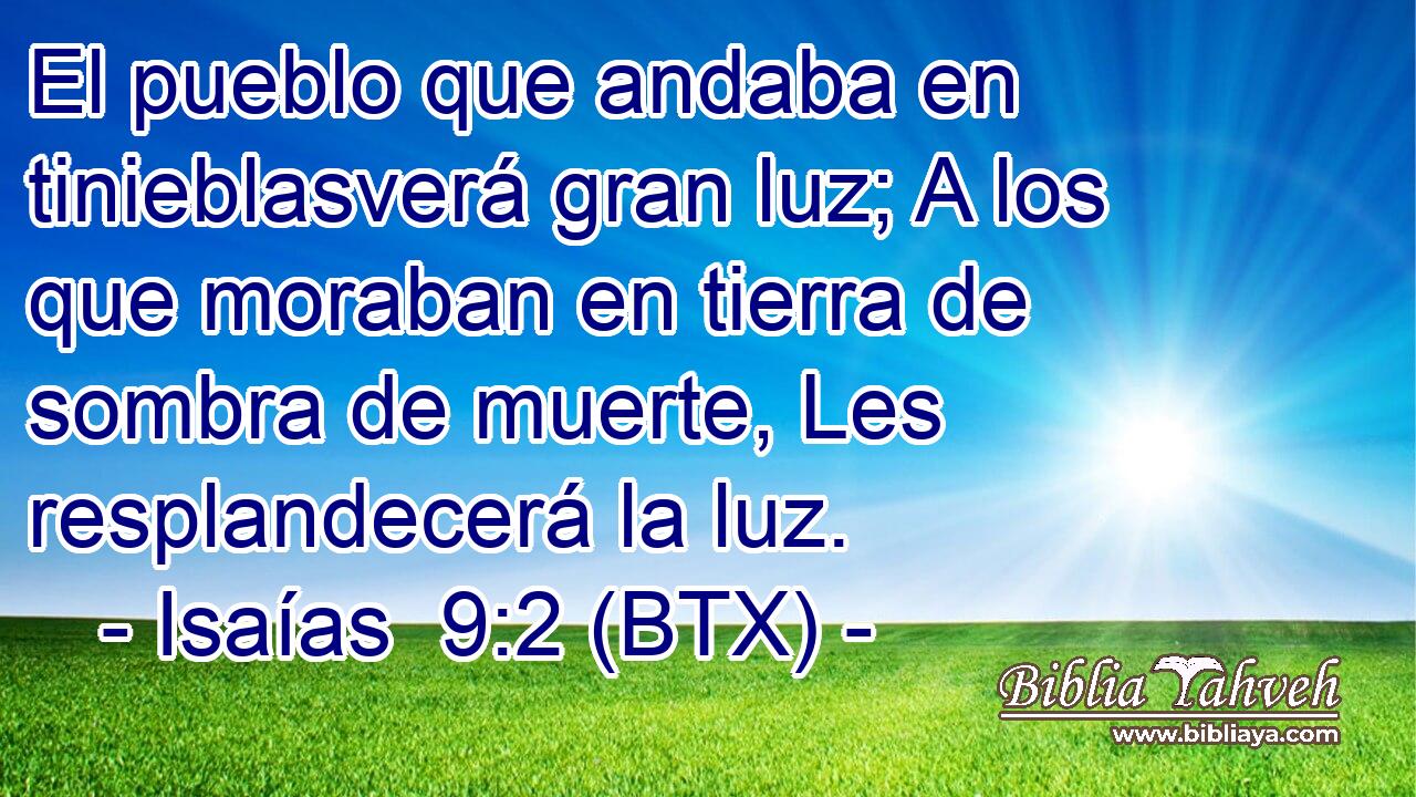 El pueblo que andaba en tinieblasverá gran luz; A los que moraban en tierra de sombra de muerte, Les resplandecerá la luz.