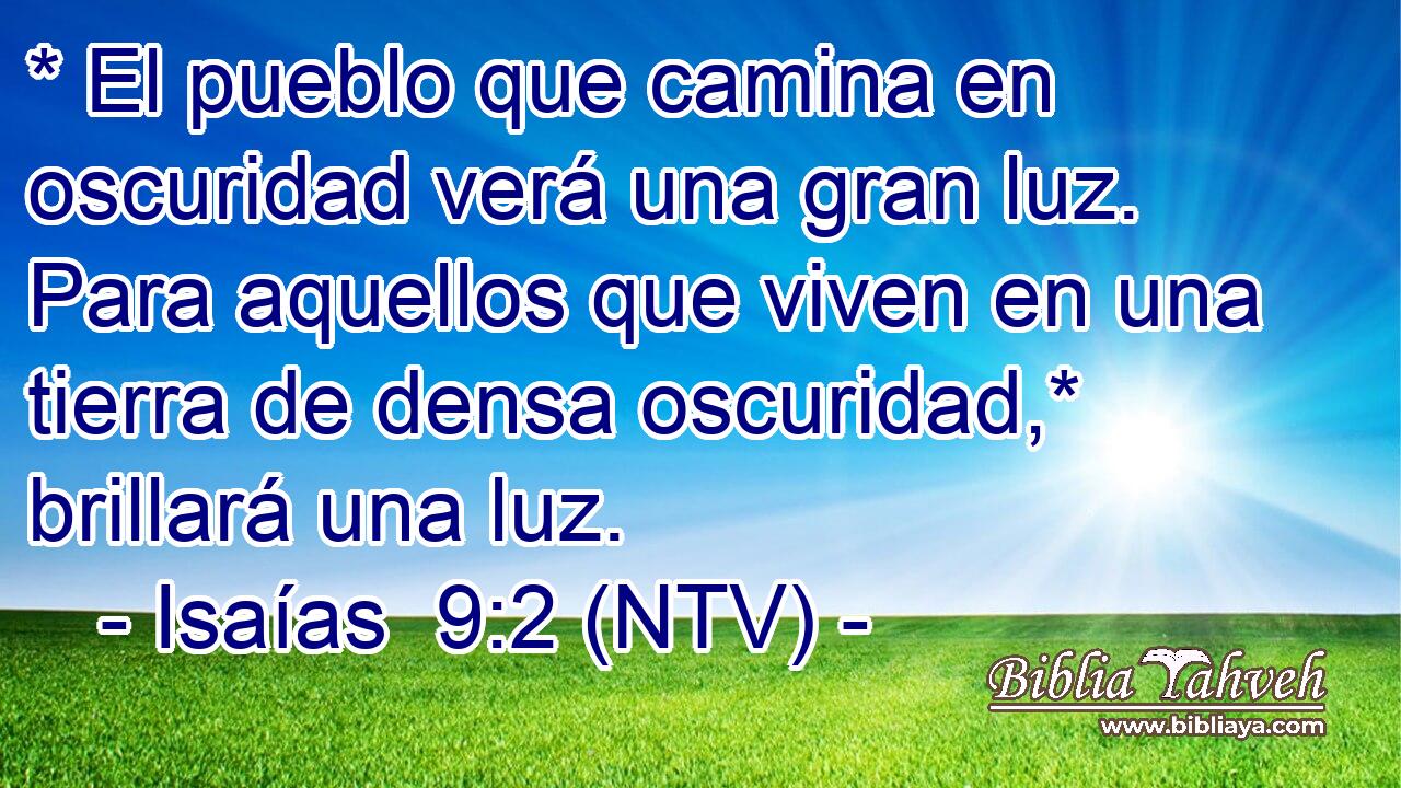 * El pueblo que camina en oscuridad verá una gran luz. Para aquellos que viven en una tierra de densa oscuridad,* brillará una luz.