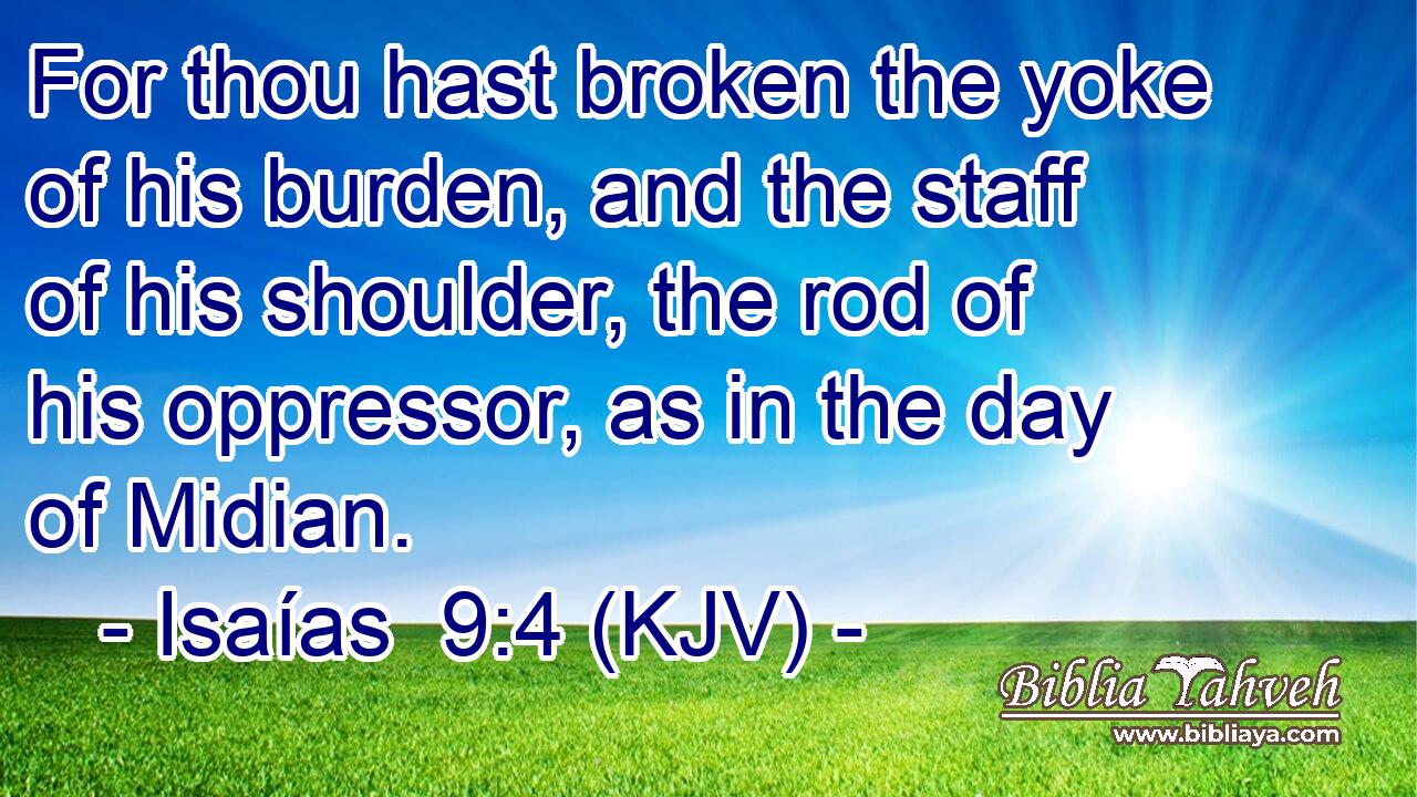 For thou hast broken the yoke of his burden, and the staff of his shoulder, the rod of his oppressor, as in the day of Midian.