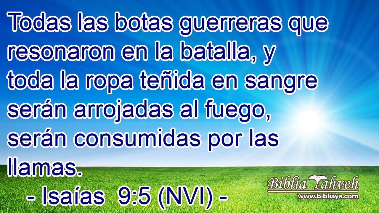  Todas las botas guerreras que resonaron en la batalla, y toda la ropa teñida en sangre serán arrojadas al fuego, serán consumidas por las llamas. 