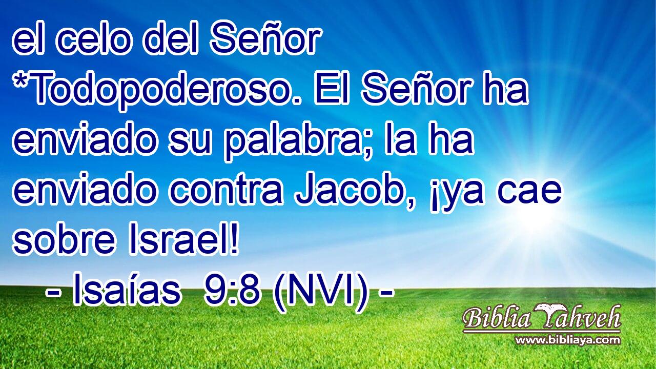  el celo del Señor *Todopoderoso. El Señor ha enviado su palabra; la ha enviado contra Jacob, ¡ya cae sobre Israel! 