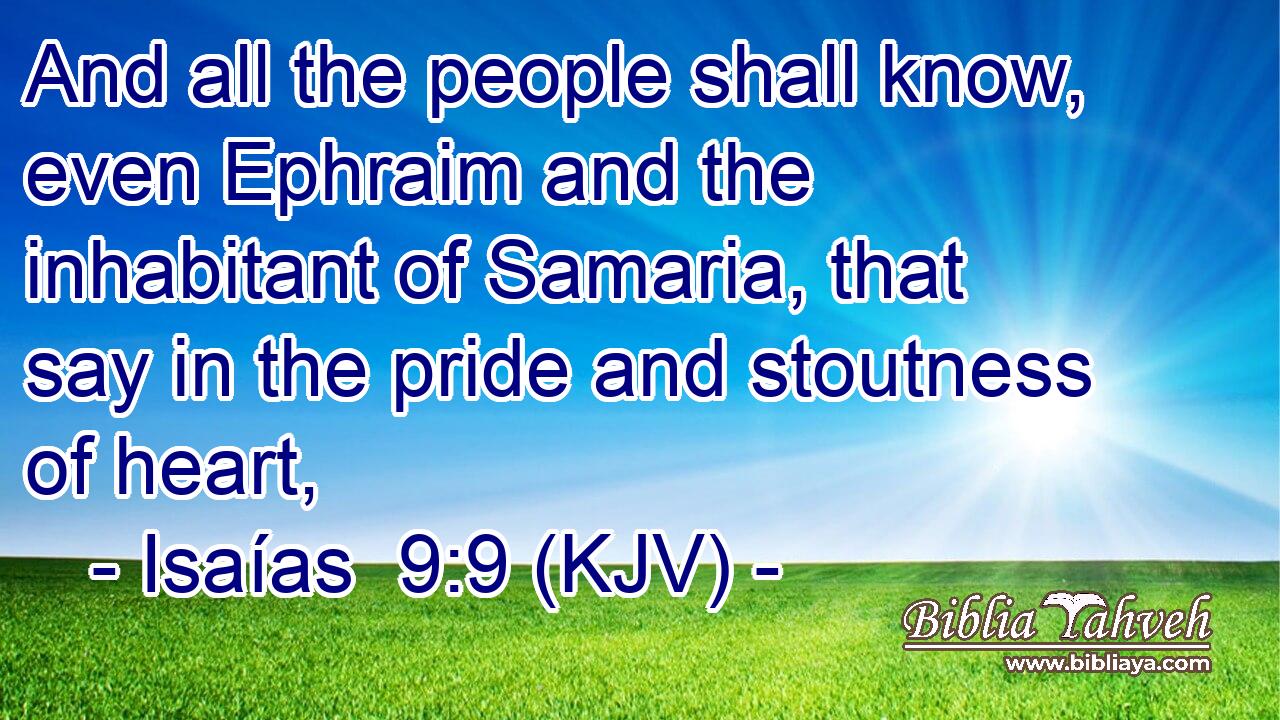 And all the people shall know, even Ephraim and the inhabitant of Samaria, that say in the pride and stoutness of heart,