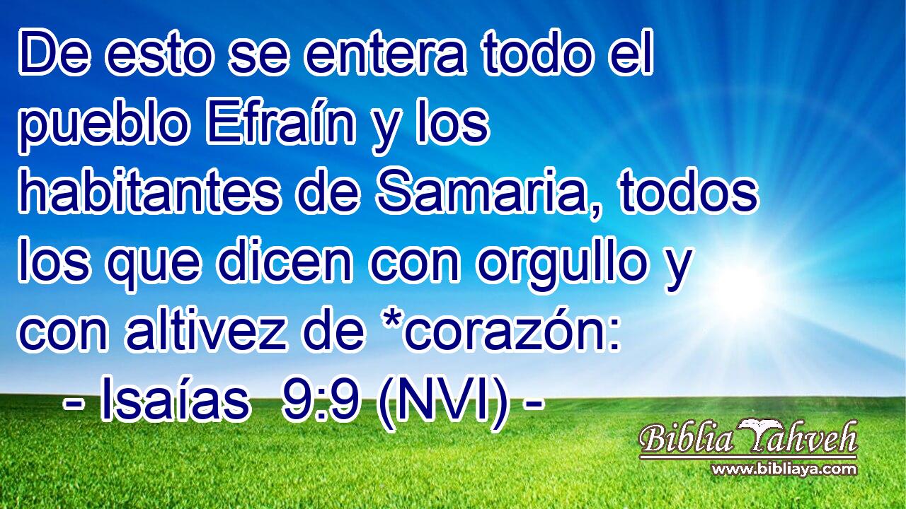 De esto se entera todo el pueblo Efraín y los habitantes de Samaria, todos los que dicen con orgullo y con altivez de *corazón: 