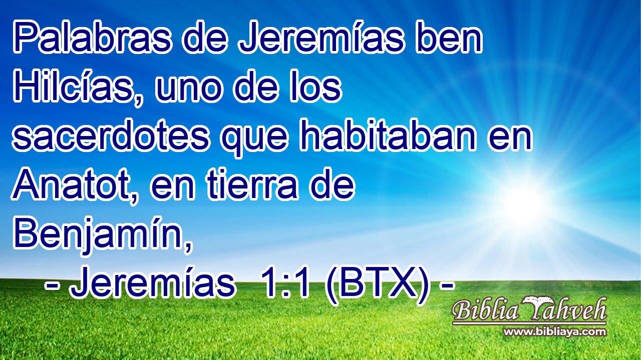 Palabras de Jeremías ben Hilcías, uno de los sacerdotes que habitaban en Anatot, en tierra de Benjamín,