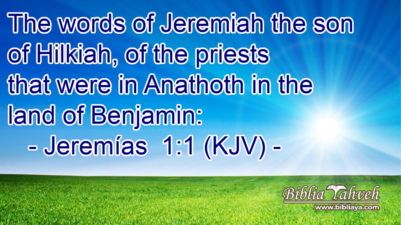 The words of Jeremiah the son of Hilkiah, of the priests that were in Anathoth in the land of Benjamin:
