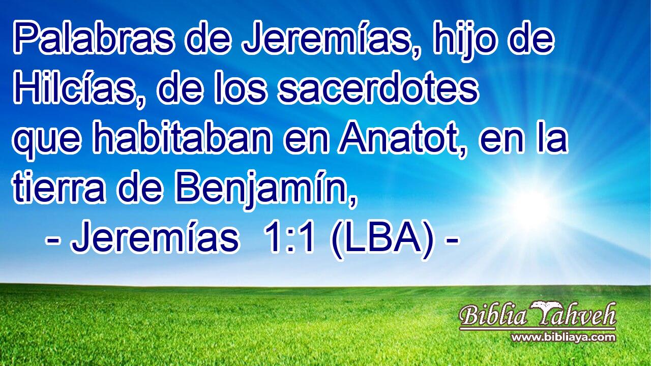 Palabras de Jeremías, hijo de Hilcías, de los sacerdotes que habitaban en Anatot, en la tierra de Benjamín,