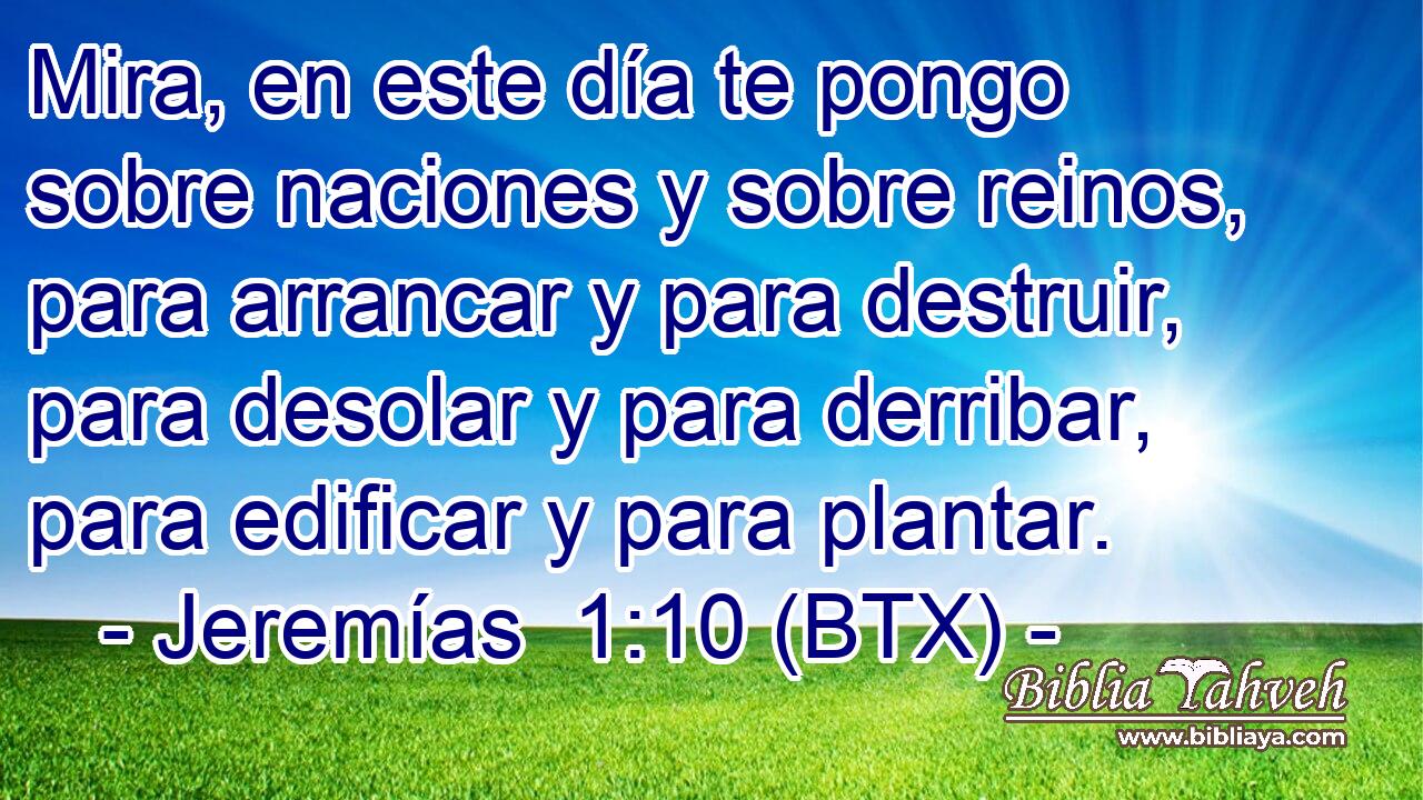 Mira, en este día te pongo sobre naciones y sobre reinos, para arrancar y para destruir, para desolar y para derribar, para edificar y para plantar.