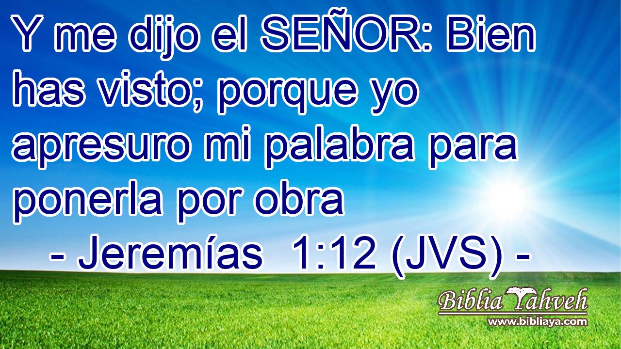 Y me dijo el SEÑOR: Bien has visto; porque yo apresuro mi palabra para ponerla por obra
