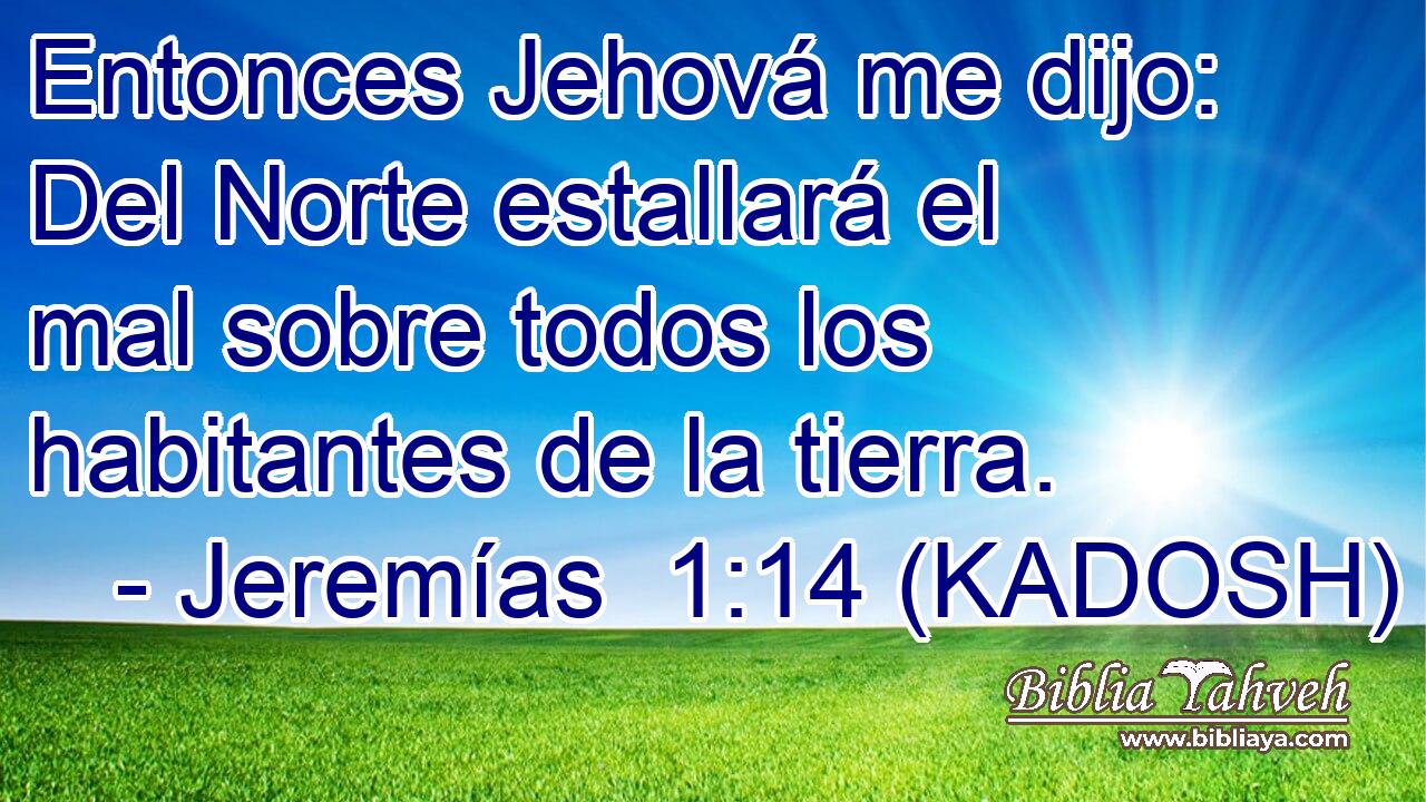  Entonces Jehová me dijo: Del Norte estallará el mal sobre todos los habitantes de la tierra. 