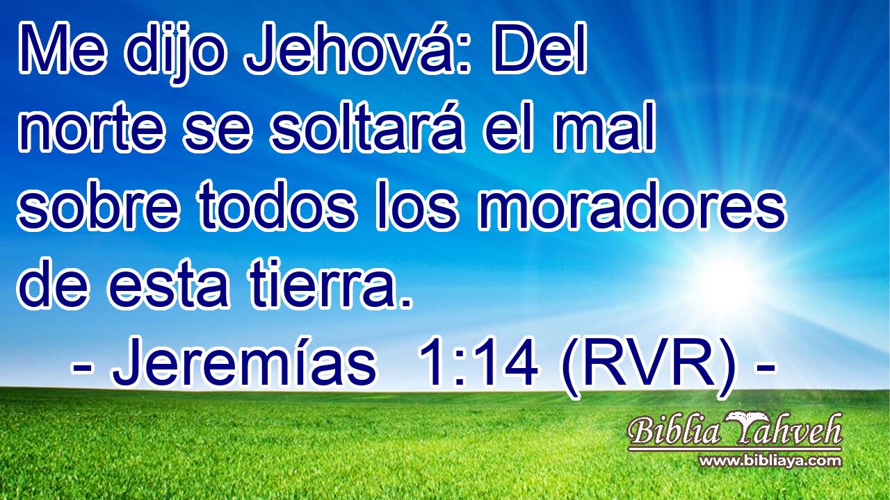 Me dijo Jehová: Del norte se soltará el mal sobre todos los moradores de esta tierra.