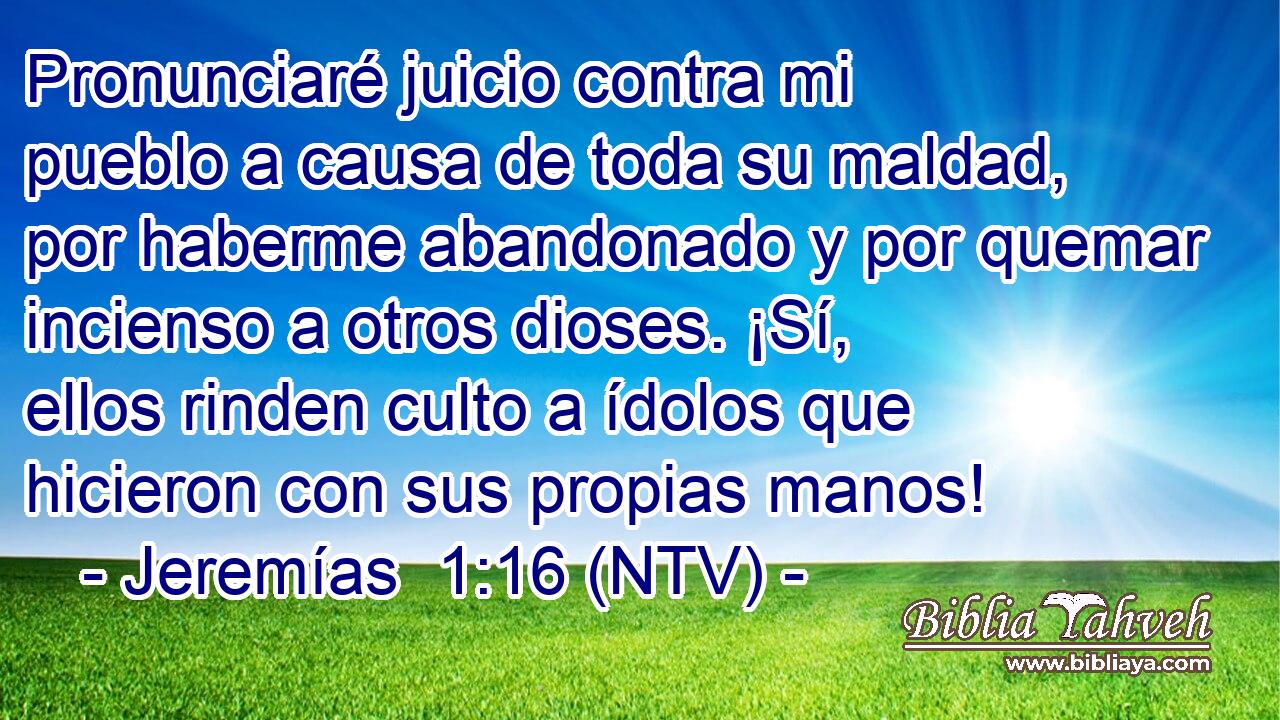 Pronunciaré juicio contra mi pueblo a causa de toda su maldad, por haberme abandonado y por quemar incienso a otros dioses. ¡Sí, ellos rinden culto a ídolos que hicieron con sus propias manos!