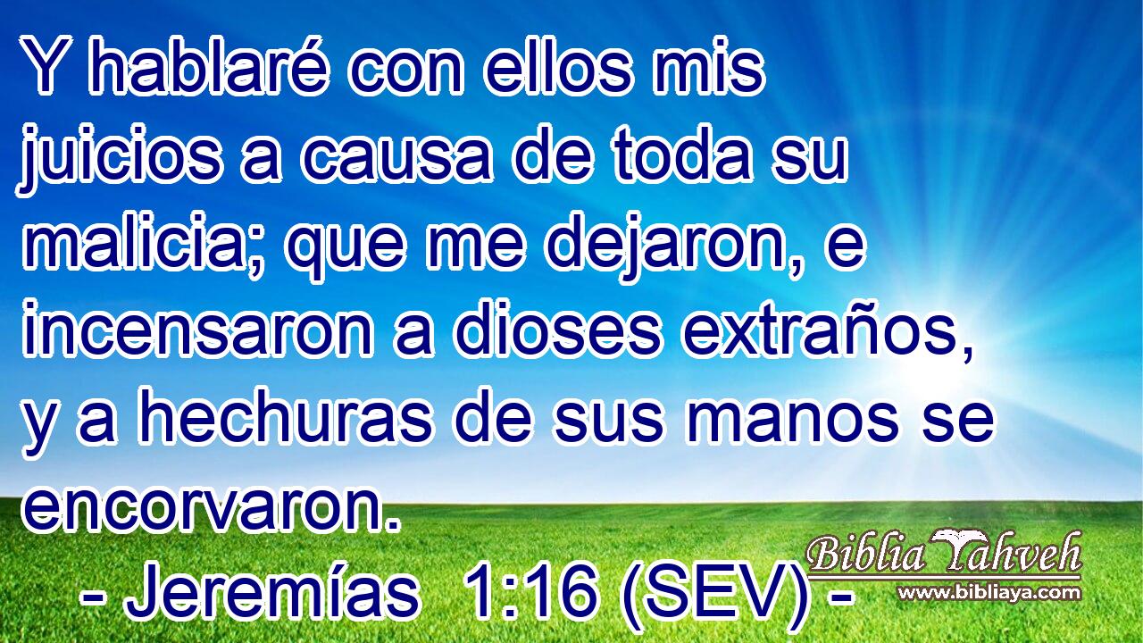 Y hablaré con ellos mis juicios a causa de toda su malicia; que me dejaron, e incensaron a dioses extraños, y a hechuras de sus manos se encorvaron.