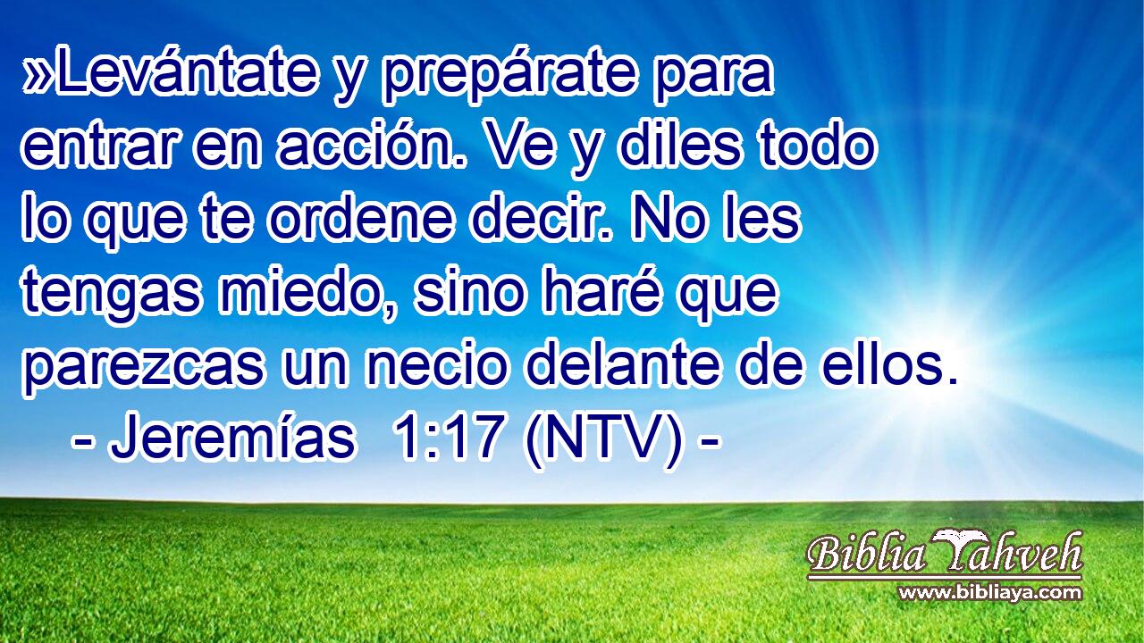 »Levántate y prepárate para entrar en acción. Ve y diles todo lo que te ordene decir. No les tengas miedo, sino haré que parezcas un necio delante de ellos.