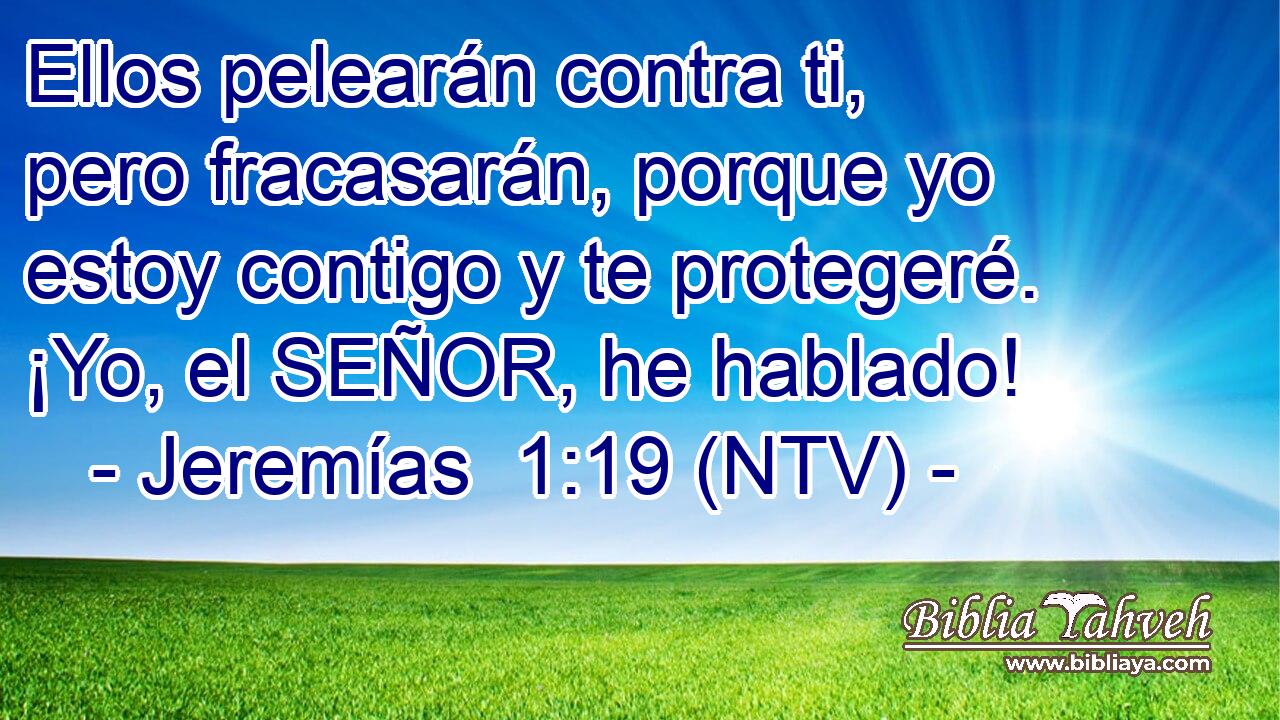 Ellos pelearán contra ti, pero fracasarán, porque yo estoy contigo y te protegeré. ¡Yo, el SEÑOR, he hablado!