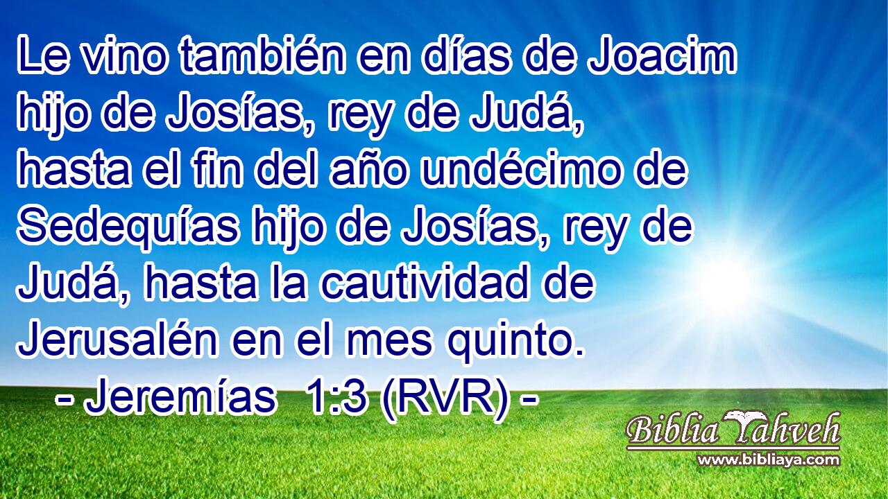 Le vino también en días de Joacim hijo de Josías, rey de Judá, hasta el fin del año undécimo de Sedequías hijo de Josías, rey de Judá, hasta la cautividad de Jerusalén en el mes quinto.