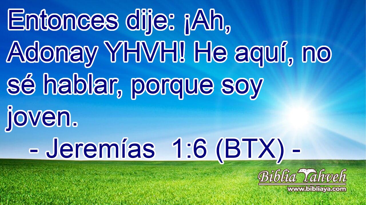 Entonces dije: ¡Ah, Adonay YHVH! He aquí, no sé hablar, porque soy joven.