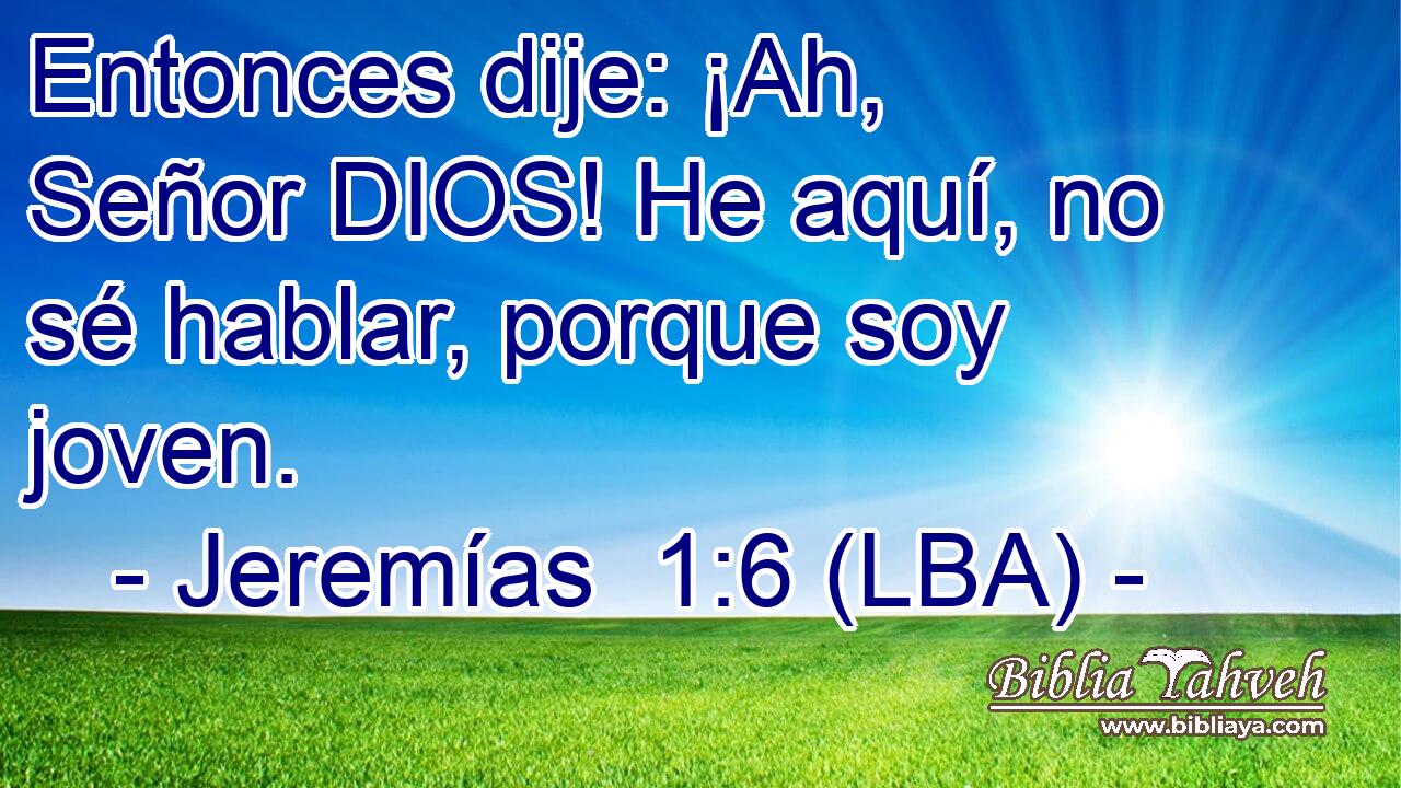 Entonces dije: ¡Ah, Señor DIOS! He aquí, no sé hablar, porque soy joven.